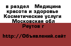  в раздел : Медицина, красота и здоровье » Косметические услуги . Московская обл.,Реутов г.